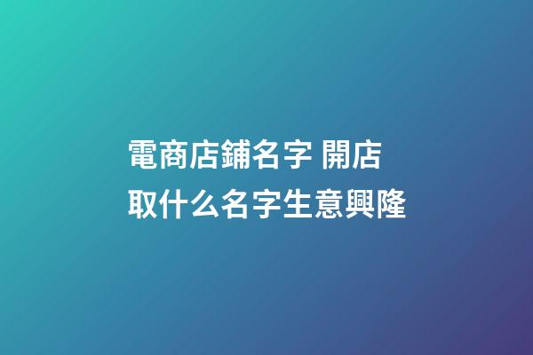 電商店鋪名字 開店取什么名字生意興隆-第1張-店鋪起名-玄機派